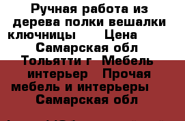 Ручная работа из дерева.полки,вешалки,ключницы... › Цена ­ 500 - Самарская обл., Тольятти г. Мебель, интерьер » Прочая мебель и интерьеры   . Самарская обл.